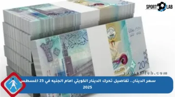 سعر الدينار.. تفاصيل تحرك الدينار الكويتي أمام الجنيه في 23 أغسطس 2025